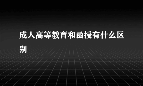 成人高等教育和函授有什么区别