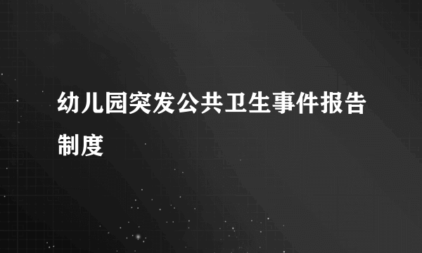 幼儿园突发公共卫生事件报告制度