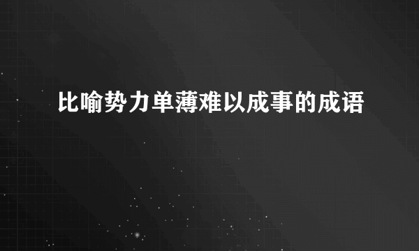 比喻势力单薄难以成事的成语