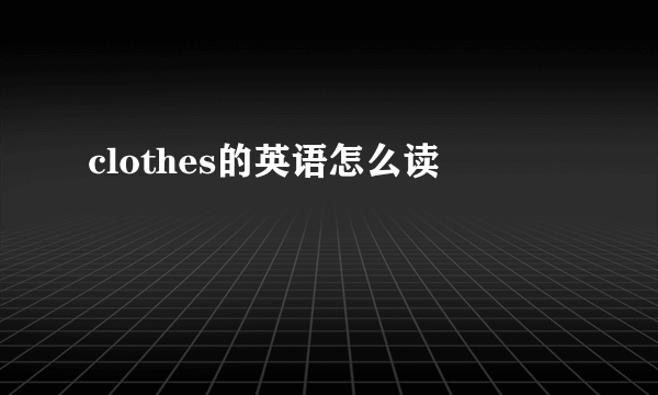 clothes的英语怎么读