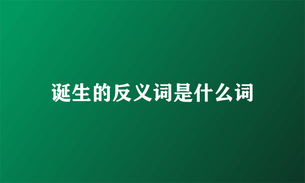 诞生的反义词是什么词