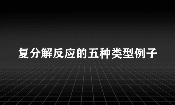 复分解反应的五种类型例子