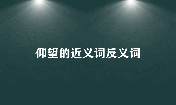 仰望的近义词反义词
