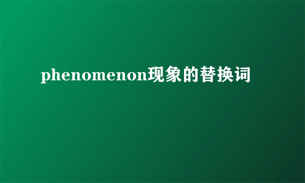 phenomenon现象的替换词