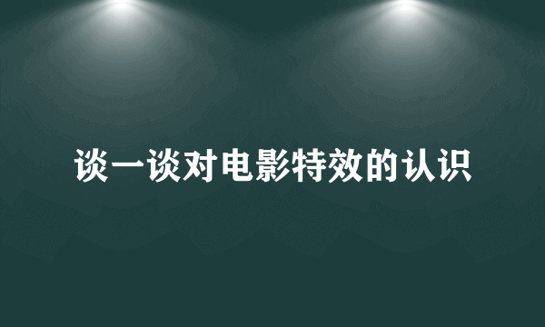 谈一谈对电影特效的认识