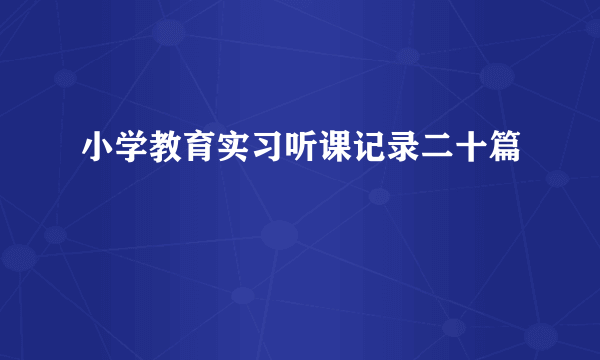 小学教育实习听课记录二十篇