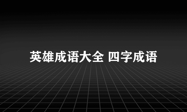 英雄成语大全 四字成语