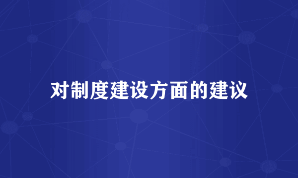 对制度建设方面的建议