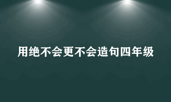 用绝不会更不会造句四年级