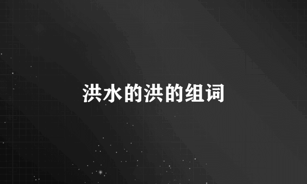 洪水的洪的组词