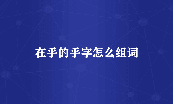 在乎的乎字怎么组词