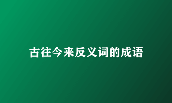 古往今来反义词的成语