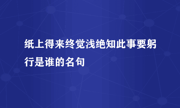 纸上得来终觉浅绝知此事要躬行是谁的名句