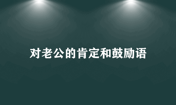 对老公的肯定和鼓励语