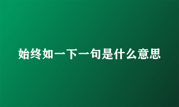 始终如一下一句是什么意思
