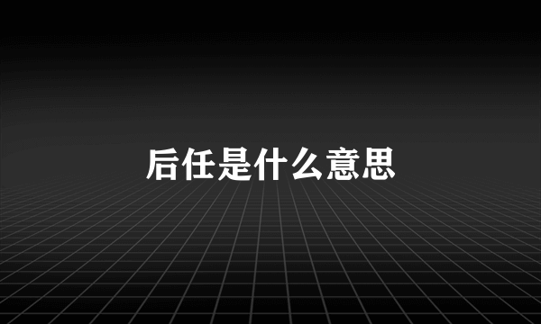 后任是什么意思
