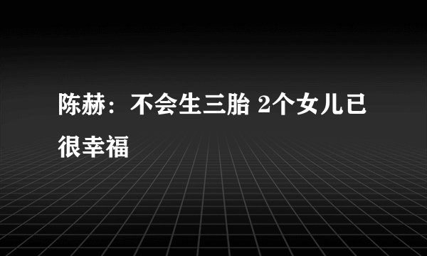 陈赫：不会生三胎 2个女儿已很幸福