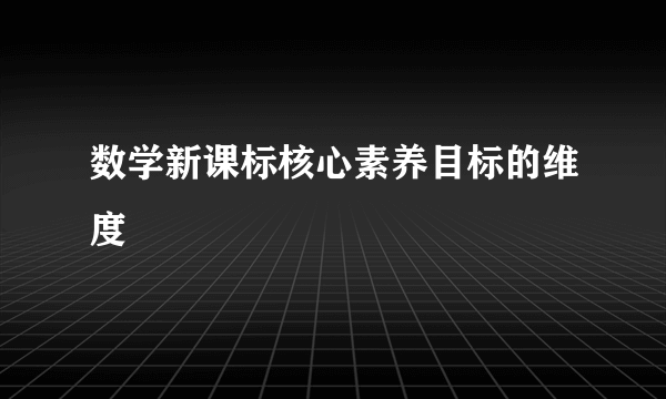 数学新课标核心素养目标的维度