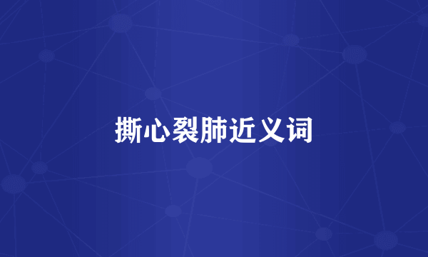 撕心裂肺近义词