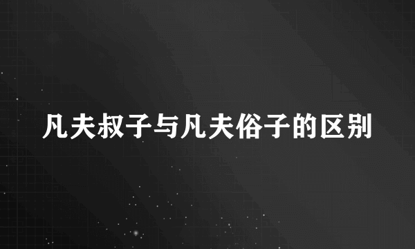 凡夫叔子与凡夫俗子的区别