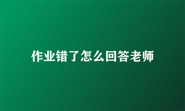 作业错了怎么回答老师