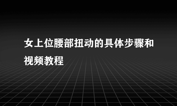 女上位腰部扭动的具体步骤和视频教程
