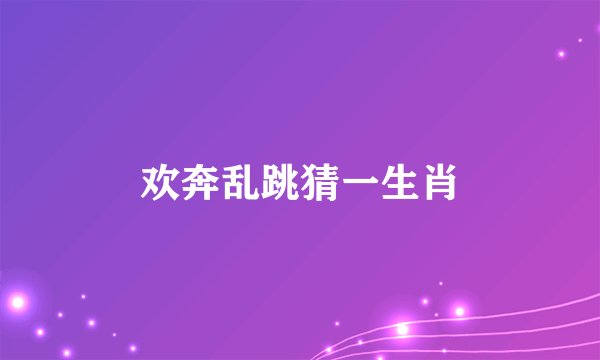 欢奔乱跳猜一生肖