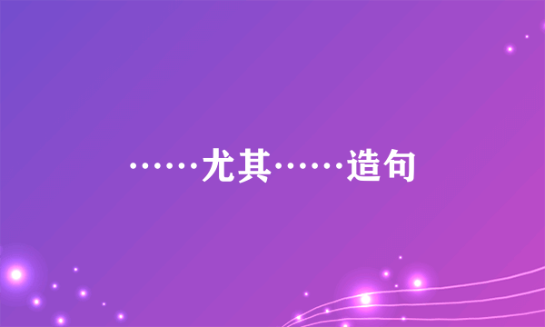 ……尤其……造句