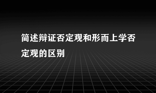 简述辩证否定观和形而上学否定观的区别
