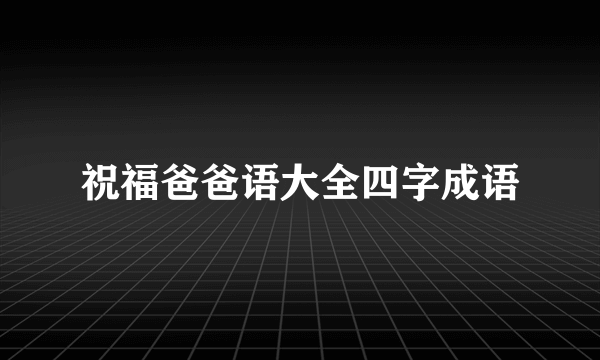 祝福爸爸语大全四字成语