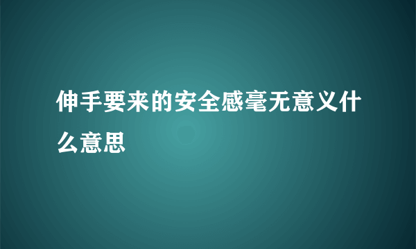 伸手要来的安全感毫无意义什么意思