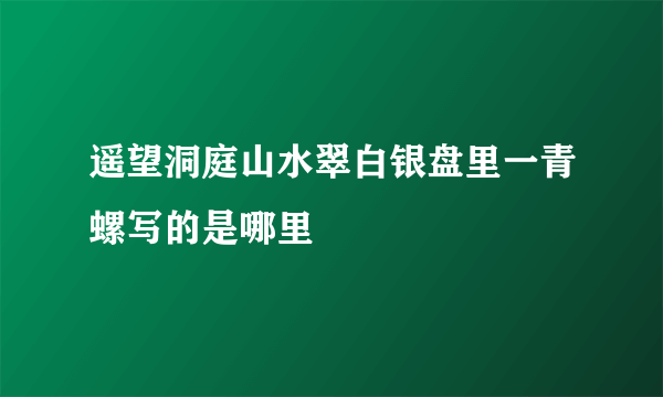 遥望洞庭山水翠白银盘里一青螺写的是哪里