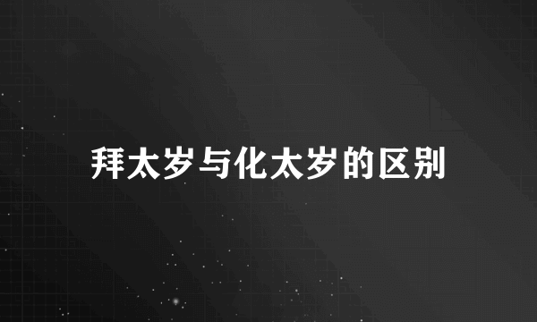 拜太岁与化太岁的区别