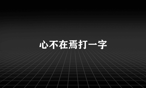 心不在焉打一字