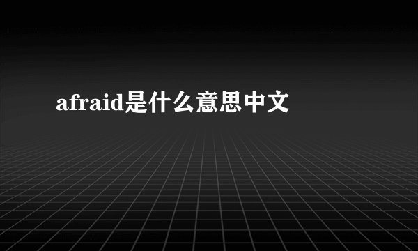afraid是什么意思中文