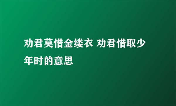 劝君莫惜金缕衣 劝君惜取少年时的意思