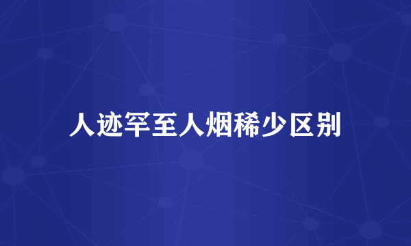 人迹罕至人烟稀少区别