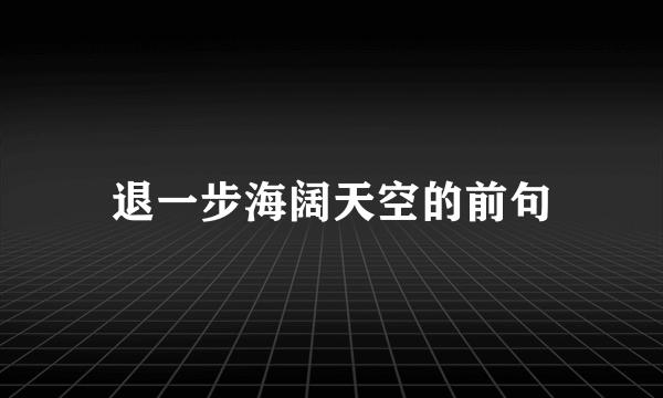 退一步海阔天空的前句