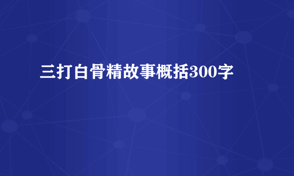 三打白骨精故事概括300字