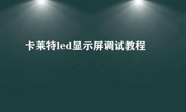 卡莱特led显示屏调试教程