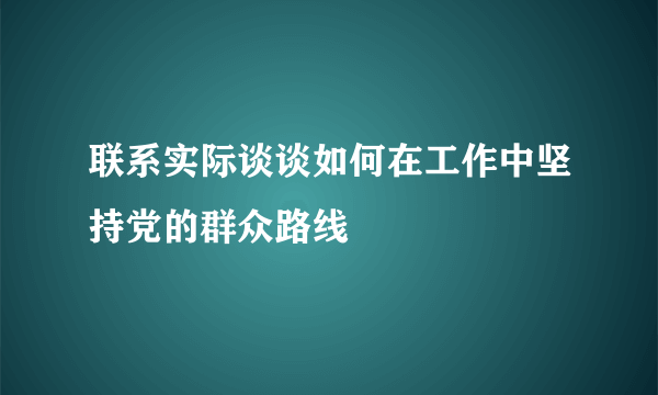 联系实际谈谈如何在工作中坚持党的群众路线