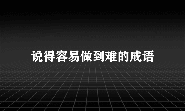说得容易做到难的成语