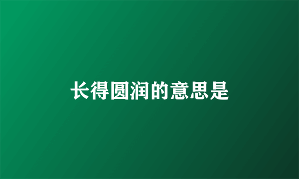 长得圆润的意思是