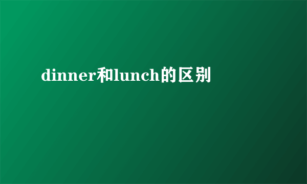 dinner和lunch的区别