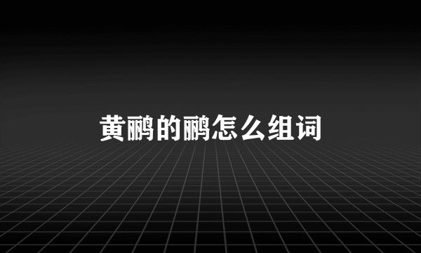 黄鹂的鹂怎么组词