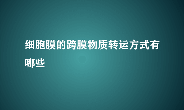 细胞膜的跨膜物质转运方式有哪些