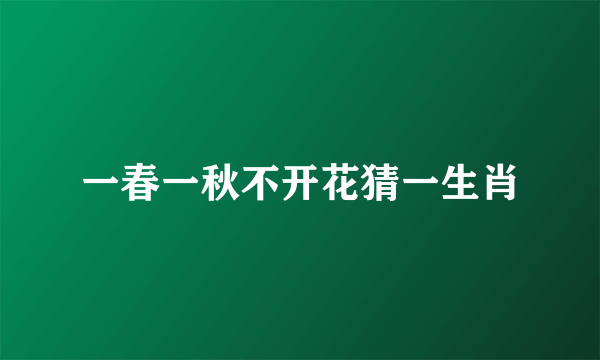 一春一秋不开花猜一生肖
