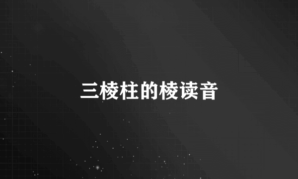 三棱柱的棱读音