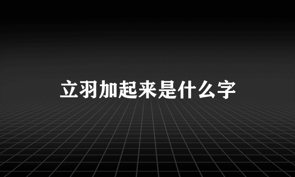 立羽加起来是什么字