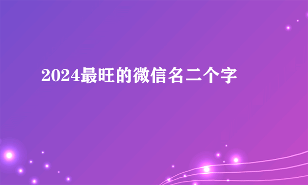 2024最旺的微信名二个字